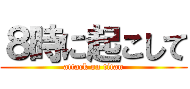 ８時に起こして (attack on titan)