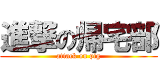 進撃の帰宅部 (attack on pig)