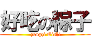 好吃の粽子 ( zongzi Oishi)