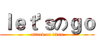 ｌｅｔ'ｓのｇｏ (attack on titan)