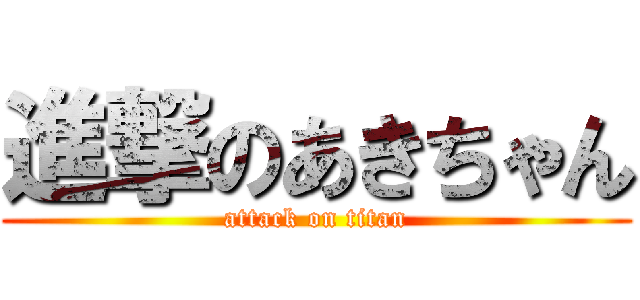 進撃のあきちゃん (attack on titan)