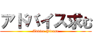アドバイス求む (Advice Please)