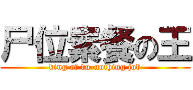 尸位素餐の王 (king of do-nothing job)