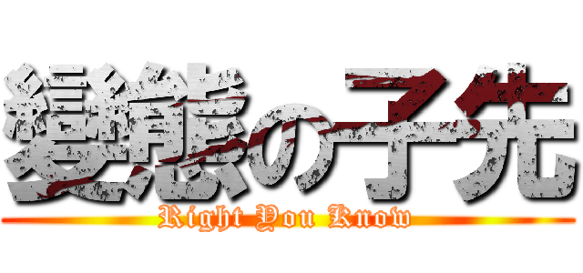 變態の子先 (Right You Know)