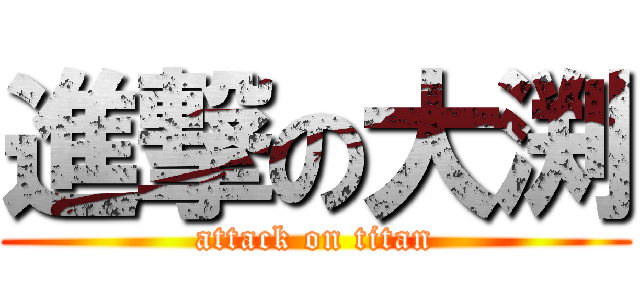 進撃の大渕 (attack on titan)