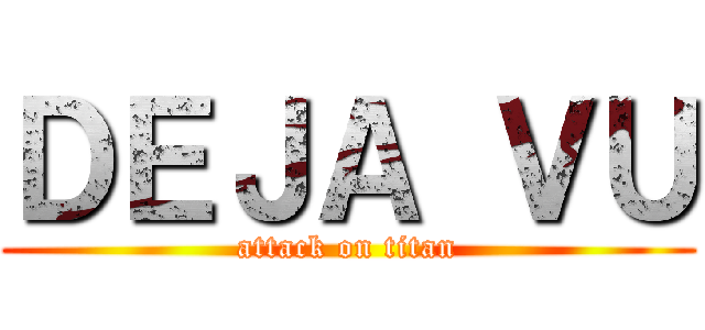 ＤＥＪＡ ＶＵ (attack on titan)