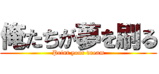 俺たちが夢を刷る (Print your dream)