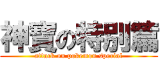 神寶の特別篇 (attack on pokemon special)