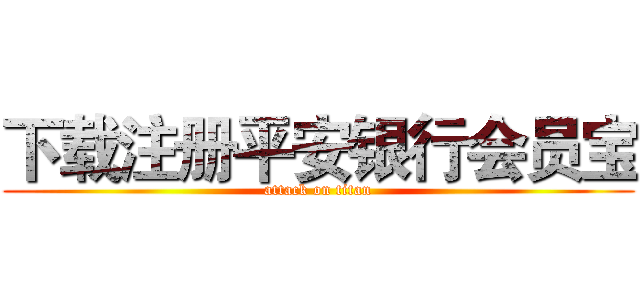 下载注册平安银行会员宝 (attack on titan)