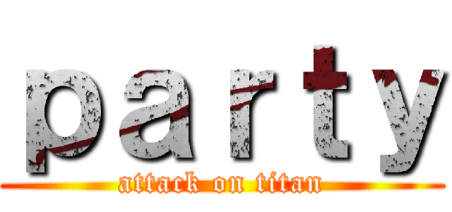 ｐａｒｔｙ (attack on titan)