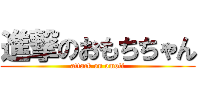 進撃のおもちちゃん (attack on omoti)