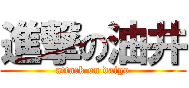 進撃の油井 (attack on daigo)