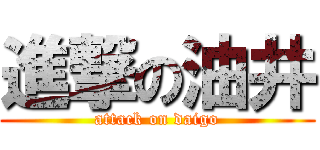 進撃の油井 (attack on daigo)