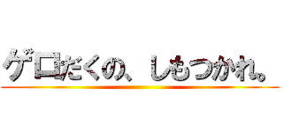 ゲロだくの、しもつかれ。 ()