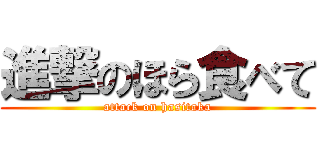 進撃のほら食べて (attack on hasitaka)