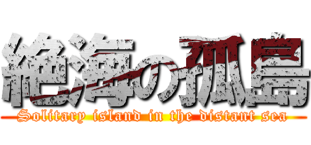 絶海の孤島 (Solitary island in the distant sea)