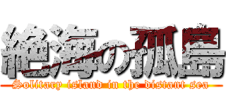 絶海の孤島 (Solitary island in the distant sea)