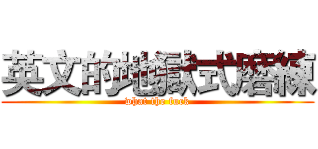 英文的地獄式磨練 (what the fuck)