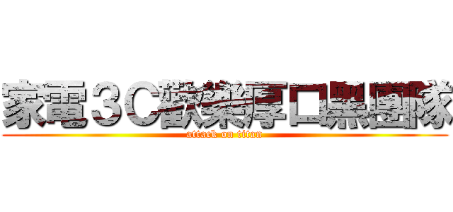 家電３Ｃ歡樂厚口黑團隊 (attack on titan)