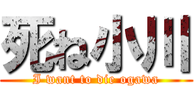 死ね小川 (I want to die ogawa)