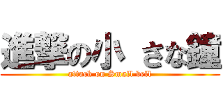 進撃の小 さな鐘 (attack on Small bell)