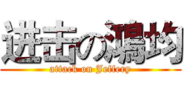 进击の鴻均 (attack on Jeffery)