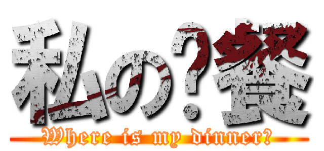 私の晚餐 (Where is my dinner?)