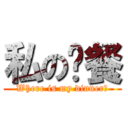 私の晚餐 (Where is my dinner?)