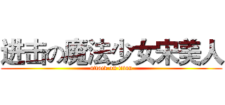 进击の魔法少女宋美人 (attack on titan)