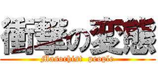 衝撃の変態 (Masochist  people)