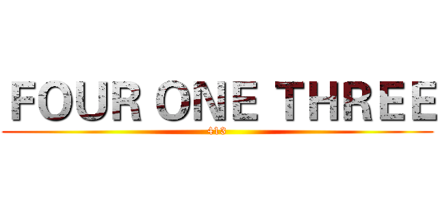 ＦＯＵＲ ＯＮＥ ＴＨＲＥＥ (413)