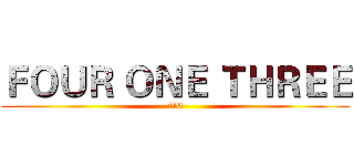 ＦＯＵＲ ＯＮＥ ＴＨＲＥＥ (413)