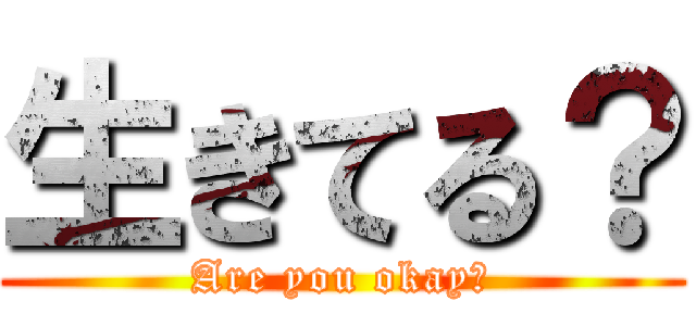 生きてる？ (Are you okay?)