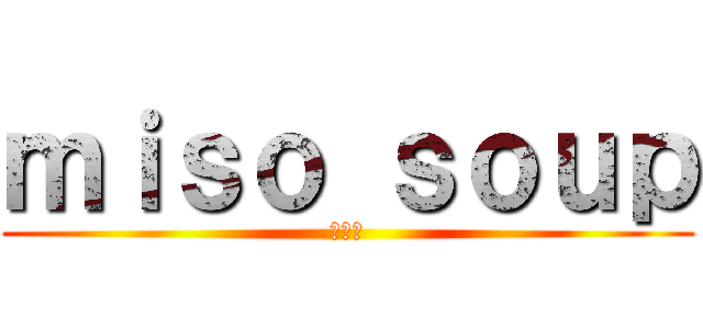ｍｉｓｏ ｓｏｕｐ (味噌汁)