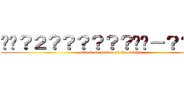 ��？２？？？？？？��－？？？？ (attack on prince of the devils)