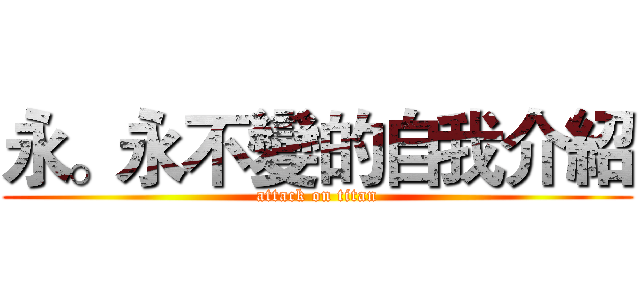永。永不變的自我介紹 (attack on titan)