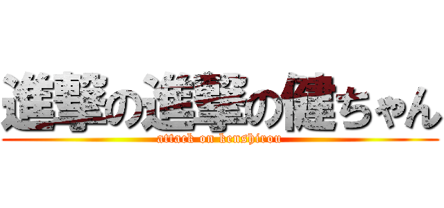 進撃の進撃の健ちゃん (attack on kenshirou)