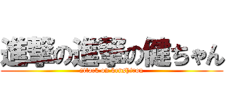進撃の進撃の健ちゃん (attack on kenshirou)