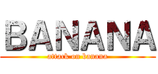ＢＡＮＡＮＡ (attack on banana)