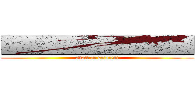■■■■■■■■■■■ (attack on kusonemi)