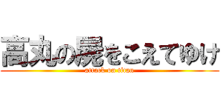 高丸の屍をこえてゆけ (attack on titan)