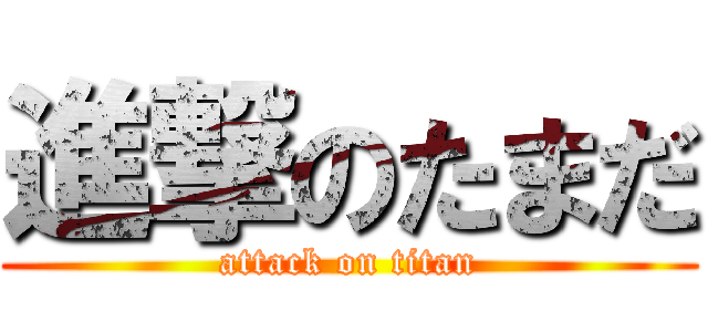 進撃のたまだ (attack on titan)