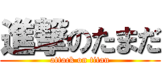 進撃のたまだ (attack on titan)