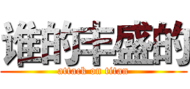 谁的丰盛的 (attack on titan)