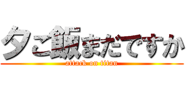 夕ご飯まだですか (attack on titan)
