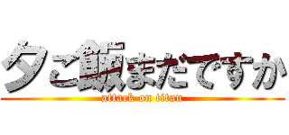 夕ご飯まだですか (attack on titan)