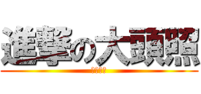 進撃の大頭照 (逼不得已)