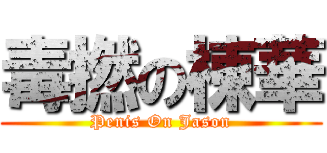 毒撚の棟華 (Penis On Jason)