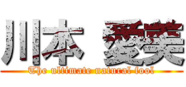 川本 愛美 (The ultimate natural fool)