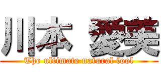 川本 愛美 (The ultimate natural fool)